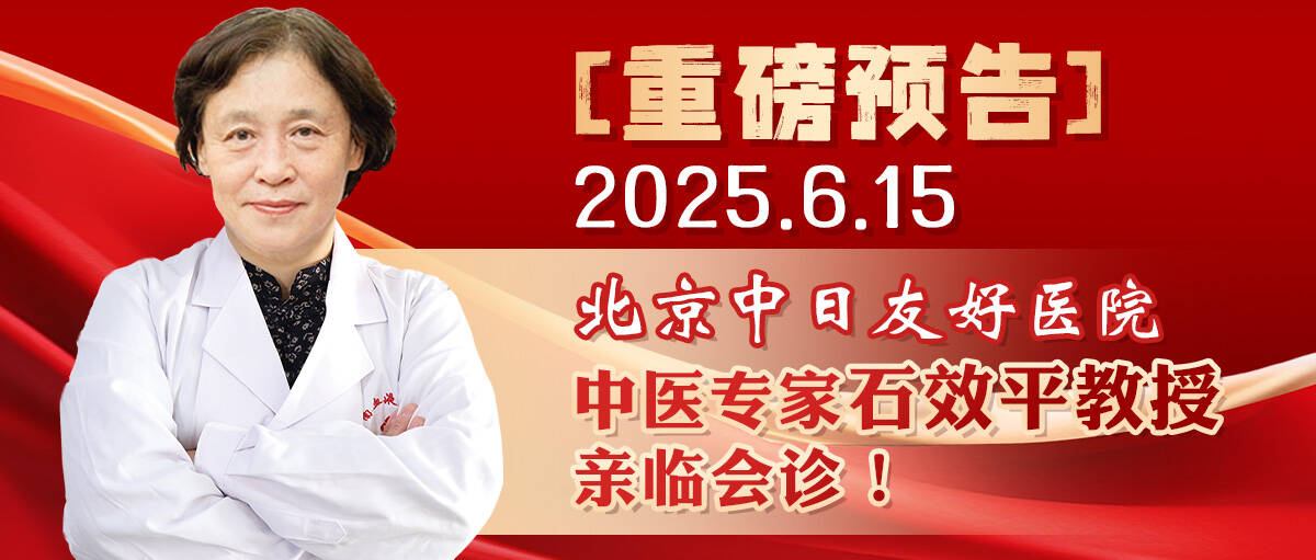 【重磅预告】2025.6.15北京中日友好医院中医专家石效平教授亲临会诊！