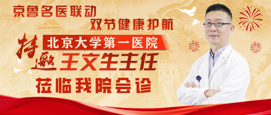 京鲁名医联动，双节健康护航丨特邀北京大学第一医院王文生主任莅临