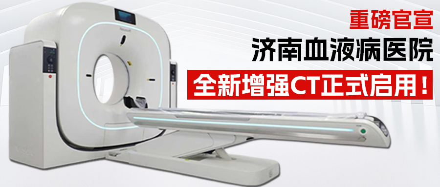 重磅官宣｜济南血液病医院全新增强CT正式启用，高清影像对标三甲，为精准诊疗赋能！